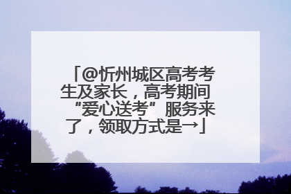 @忻州城区高考考生及家长，高考期间“爱心送考”服务来了，领取方式是→