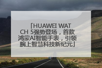 HUAWEI WATCH 5强势登场，首款鸿蒙AI智能手表，引领腕上智慧科技新纪元