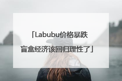 Labubu价格暴跌 盲盒经济该回归理性了