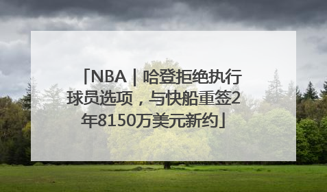 NBA｜哈登拒绝执行球员选项，与快船重签2年8150万美元新约