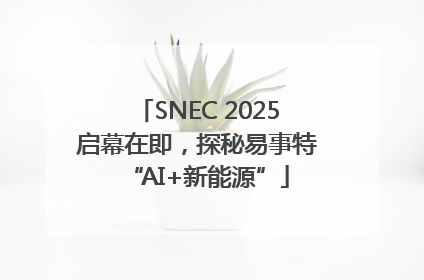 SNEC 2025启幕在即，探秘易事特“AI+新能源”