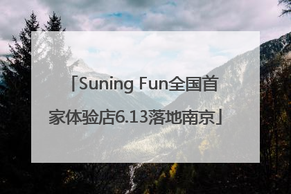 Suning Fun全国首家体验店6.13落地南京